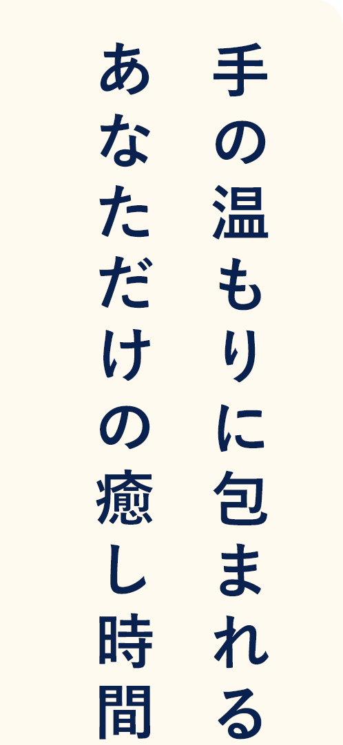 手の温もりに包まれるあなただけの癒し時間